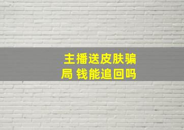 主播送皮肤骗局 钱能追回吗